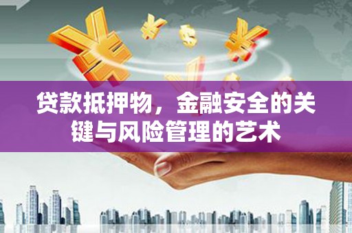 呼玛贷款抵押物，金融安全的关键与风险管理的艺术