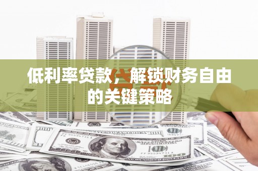呼玛低利率贷款，解锁财务自由的关键策略