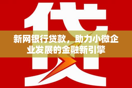 呼玛新网银行贷款，助力小微企业发展的金融新引擎