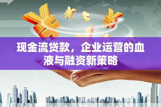 呼玛现金流贷款，企业运营的血液与融资新策略