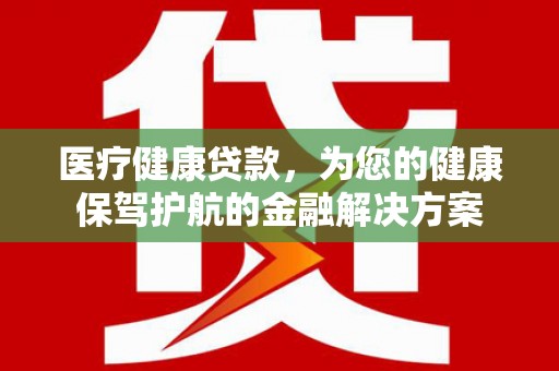 呼玛医疗健康贷款，为您的健康保驾护航的金融解决方案
