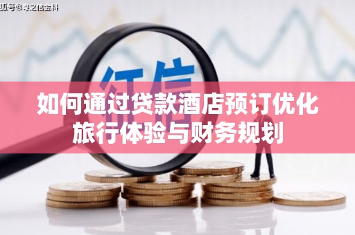 呼玛如何通过贷款酒店预订优化旅行体验与财务规划