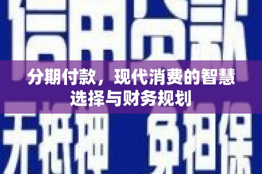 呼玛分期付款，现代消费的智慧选择与财务规划