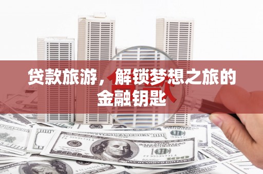 呼玛贷款旅游，解锁梦想之旅的金融钥匙