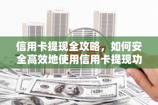 呼玛信用卡提现全攻略，如何安全高效地使用信用卡提现功能