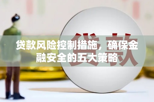 呼玛贷款风险控制措施，确保金融安全的五大策略