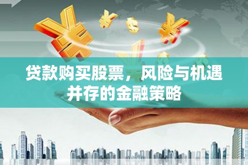呼玛贷款购买股票，风险与机遇并存的金融策略