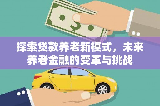 呼玛探索贷款养老新模式，未来养老金融的变革与挑战