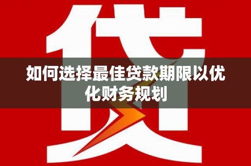 呼玛如何选择最佳贷款期限以优化财务规划
