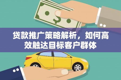 呼玛贷款推广策略解析，如何高效触达目标客户群体