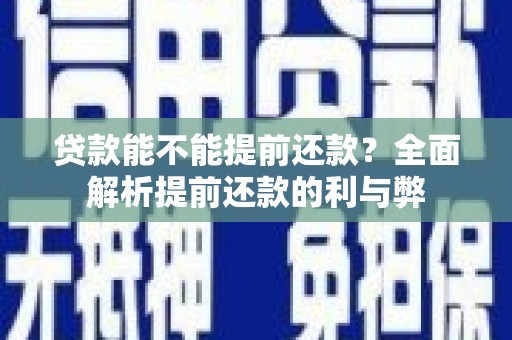呼玛贷款能不能提前还款？全面解析提前还款的利与弊