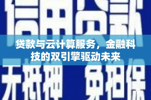 呼玛贷款与云计算服务，金融科技的双引擎驱动未来