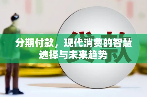 呼玛分期付款，现代消费的智慧选择与未来趋势