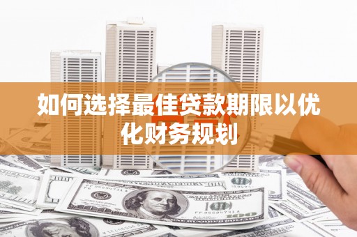 呼玛如何选择最佳贷款期限以优化财务规划