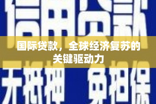 呼玛国际贷款，全球经济复苏的关键驱动力