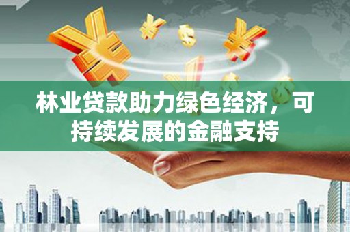 呼玛林业贷款助力绿色经济，可持续发展的金融支持