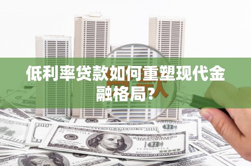 呼玛低利率贷款如何重塑现代金融格局？