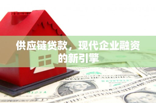 呼玛供应链贷款，现代企业融资的新引擎