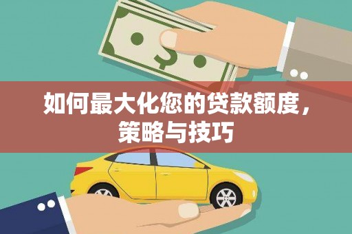 呼玛如何最大化您的贷款额度，策略与技巧