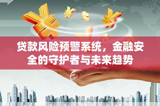 呼玛贷款风险预警系统，金融安全的守护者与未来趋势