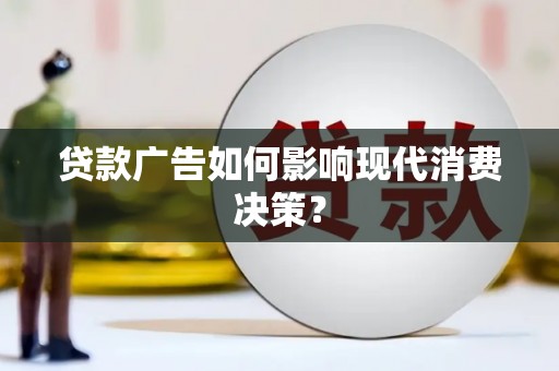 呼玛贷款广告如何影响现代消费决策？