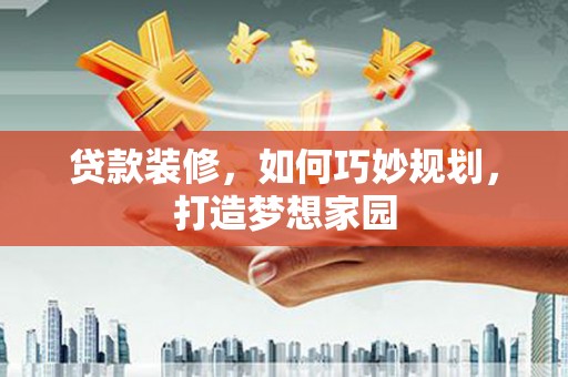 呼玛贷款装修，如何巧妙规划，打造梦想家园