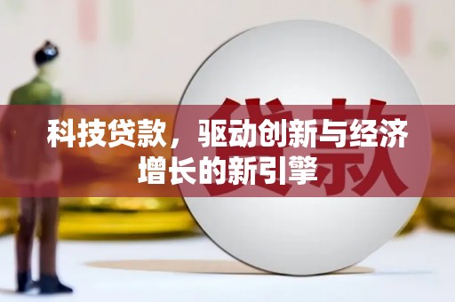 呼玛科技贷款，驱动创新与经济增长的新引擎