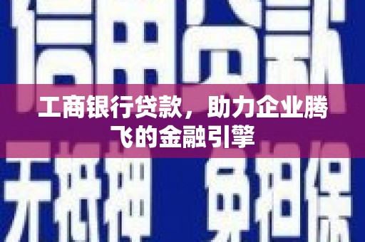 呼玛工商银行贷款，助力企业腾飞的金融引擎