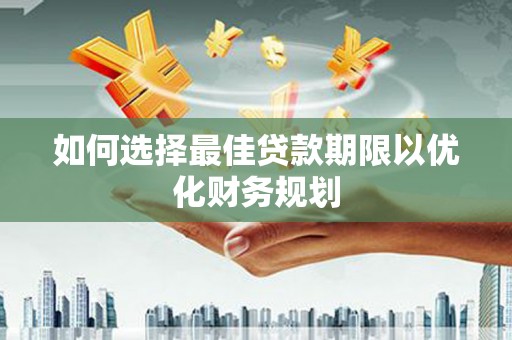 呼玛如何选择最佳贷款期限以优化财务规划