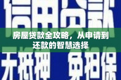 呼玛房屋贷款全攻略，从申请到还款的智慧选择