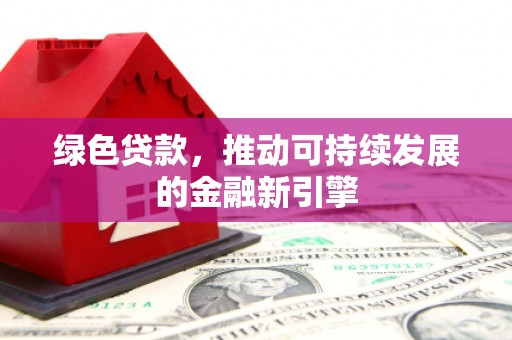 呼玛绿色贷款，推动可持续发展的金融新引擎