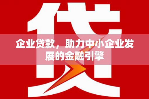 呼玛企业贷款，助力中小企业发展的金融引擎