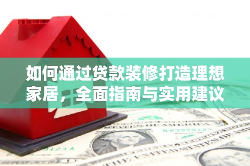 呼玛如何通过贷款装修打造理想家居，全面指南与实用建议