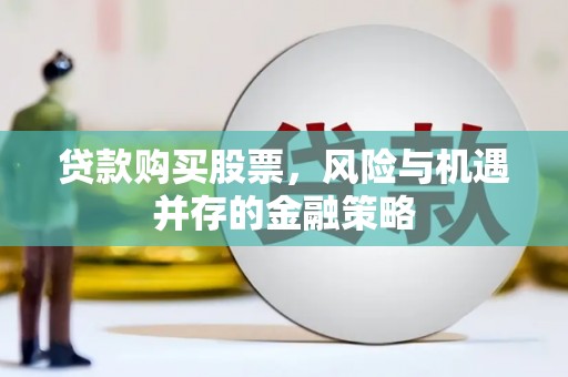呼玛贷款购买股票，风险与机遇并存的金融策略