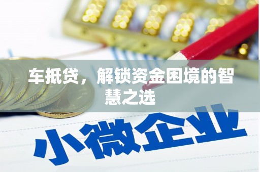 呼玛车抵贷，解锁资金困境的智慧之选