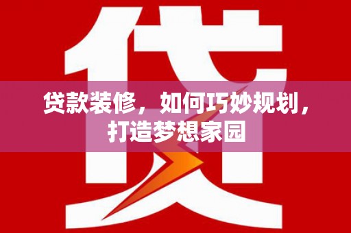 呼玛贷款装修，如何巧妙规划，打造梦想家园