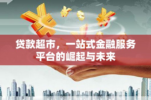 呼玛贷款超市，一站式金融服务平台的崛起与未来