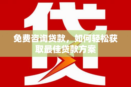 呼玛免费咨询贷款，如何轻松获取最佳贷款方案