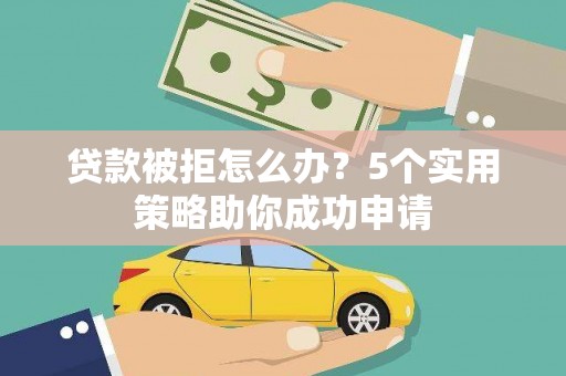 呼玛贷款被拒怎么办？5个实用策略助你成功申请