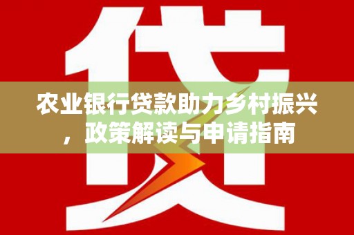 呼玛农业银行贷款助力乡村振兴，政策解读与申请指南