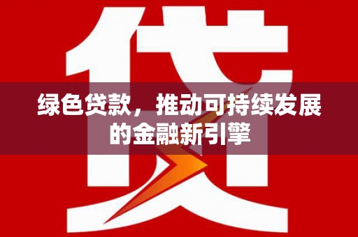 呼玛绿色贷款，推动可持续发展的金融新引擎