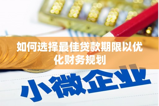 呼玛如何选择最佳贷款期限以优化财务规划