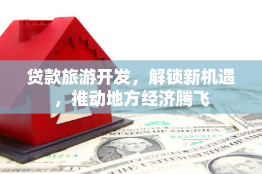 呼玛贷款旅游开发，解锁新机遇，推动地方经济腾飞