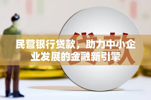 呼玛民营银行贷款，助力中小企业发展的金融新引擎