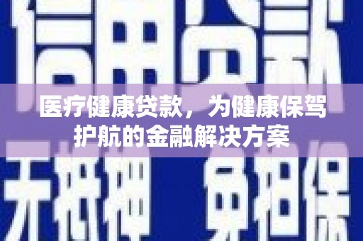 呼玛医疗健康贷款，为健康保驾护航的金融解决方案