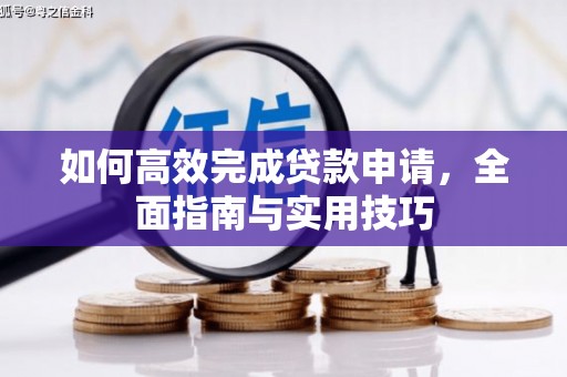 呼玛如何高效完成贷款申请，全面指南与实用技巧