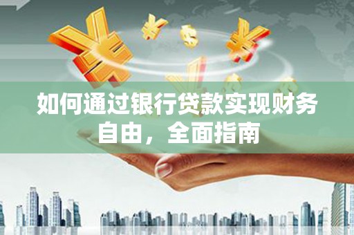 呼玛如何通过银行贷款实现财务自由，全面指南