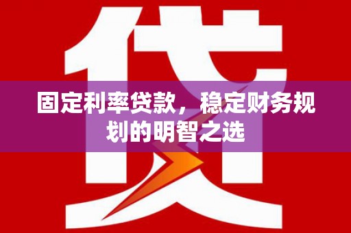 呼玛固定利率贷款，稳定财务规划的明智之选