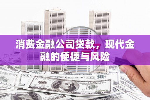 呼玛消费金融公司贷款，现代金融的便捷与风险