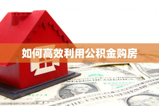 呼玛如何高效利用公积金购房